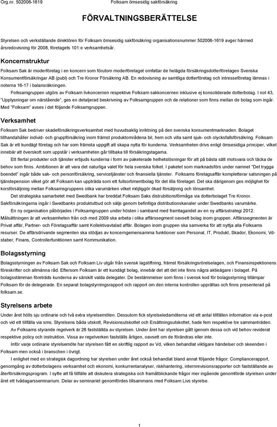 En redovisning av samtliga dotterföretag och intresseföretag lämnas i noterna 16-17 i balansräkningen.