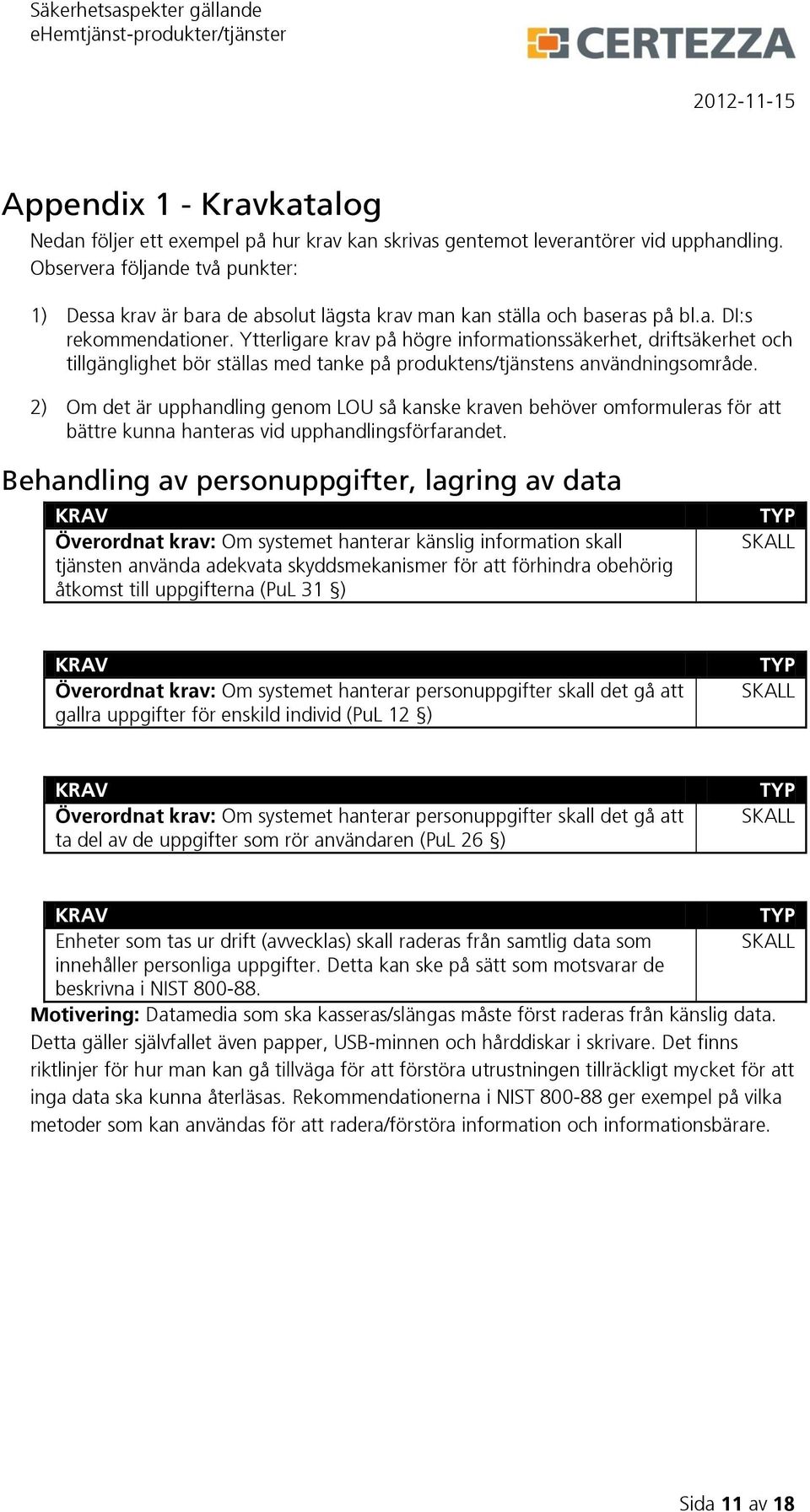 Ytterligare krav på högre informationssäkerhet, driftsäkerhet och tillgänglighet bör ställas med tanke på produktens/tjänstens användningsområde.