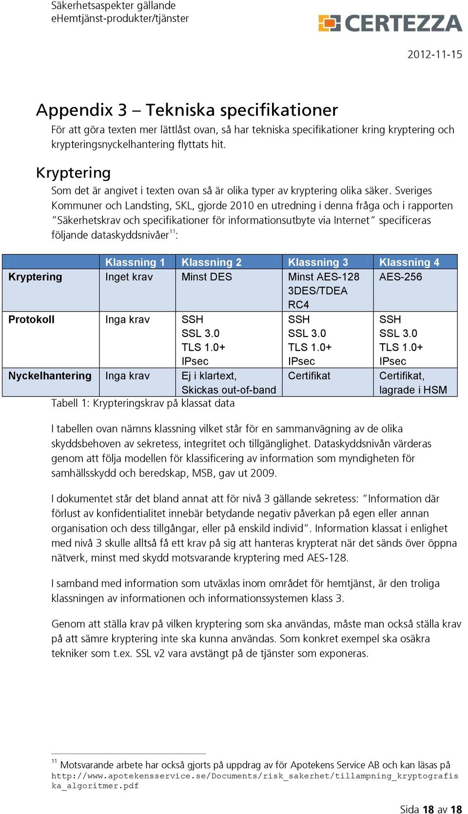 Sveriges Kommuner och Landsting, SKL, gjorde 2010 en utredning i denna fråga och i rapporten Säkerhetskrav och specifikationer för informationsutbyte via Internet specificeras följande