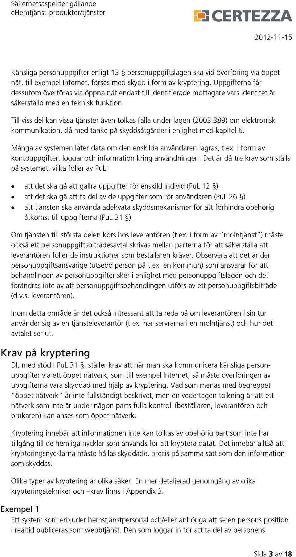 Till viss del kan vissa tjänster även tolkas falla under lagen (2003:389) om elektronisk kommunikation, då med tanke på skyddsåtgärder i enlighet med kapitel 6.