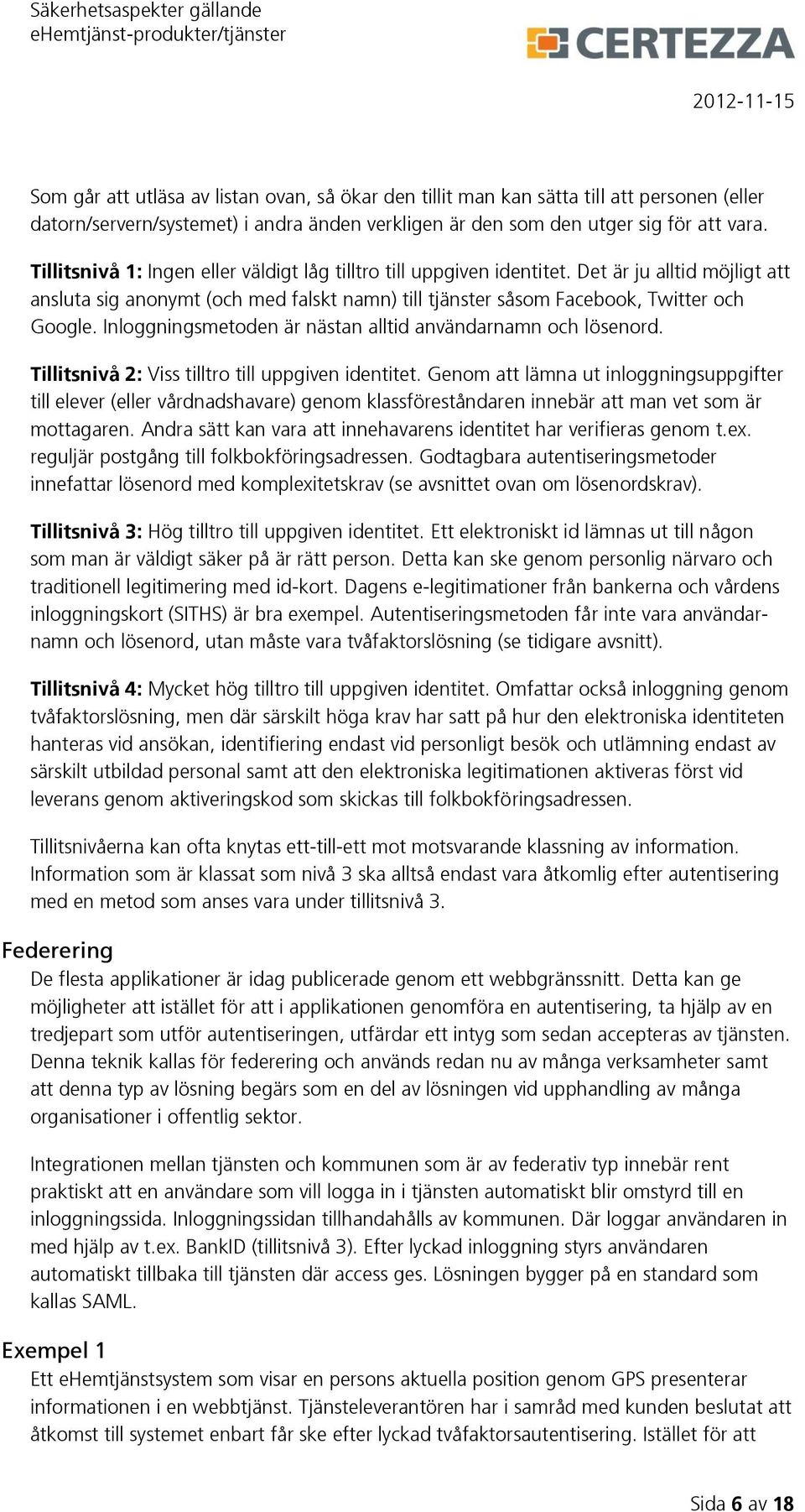 Inloggningsmetoden är nästan alltid användarnamn och lösenord. Tillitsnivå 2: Viss tilltro till uppgiven identitet.