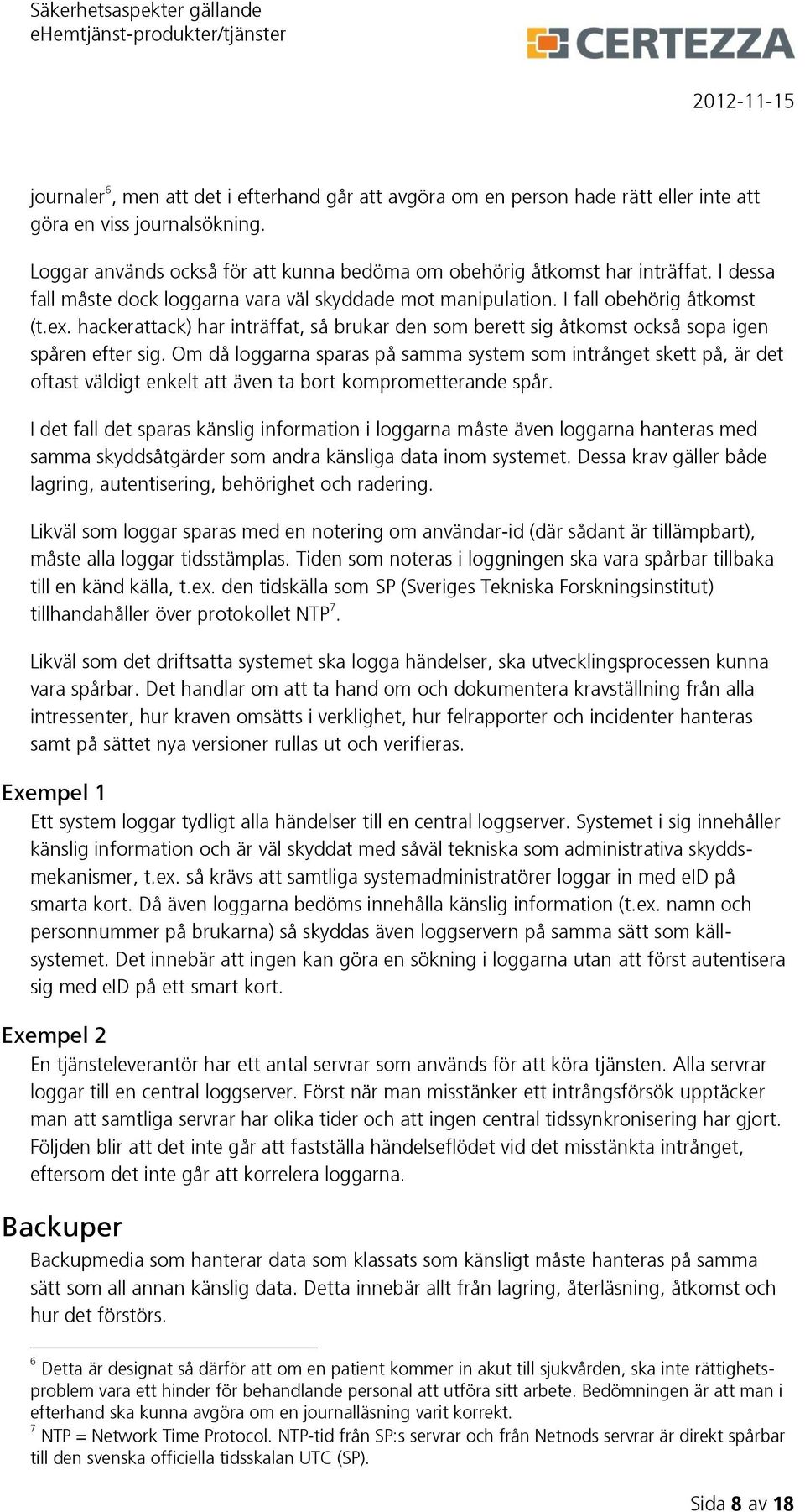 Om då loggarna sparas på samma system som intrånget skett på, är det oftast väldigt enkelt att även ta bort komprometterande spår.