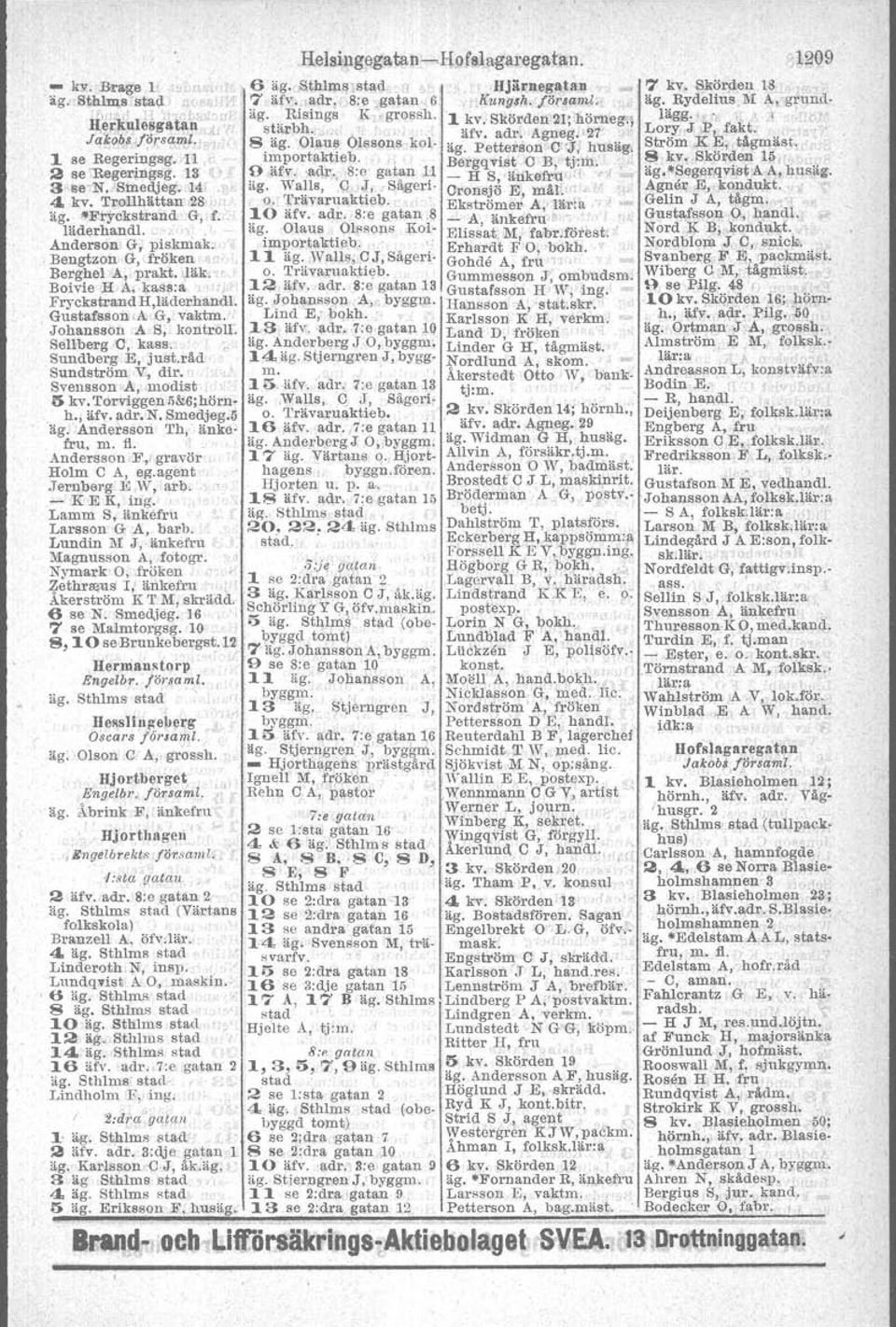 Olaus Olssons kol, äg. Petterson C".!', husäg. Ström,K"E, tågmäst. 1 se Regeringsg.. n importaktieb. Bergqvist G B, tj~ul. " 8 kv,.skö.den 15, 2 se'regeringsg. -l3' ~ afv; adr.