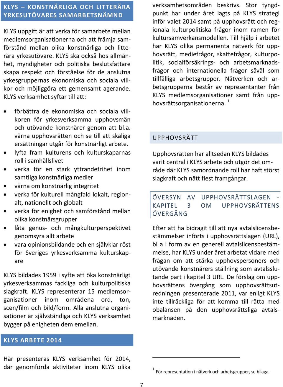 KLYS ska också hos allmänhet, myndigheter och politiska beslutsfattare skapa respekt och förståelse för de anslutna yrkesgruppernas ekonomiska och sociala villkor och möjliggöra ett gemensamt