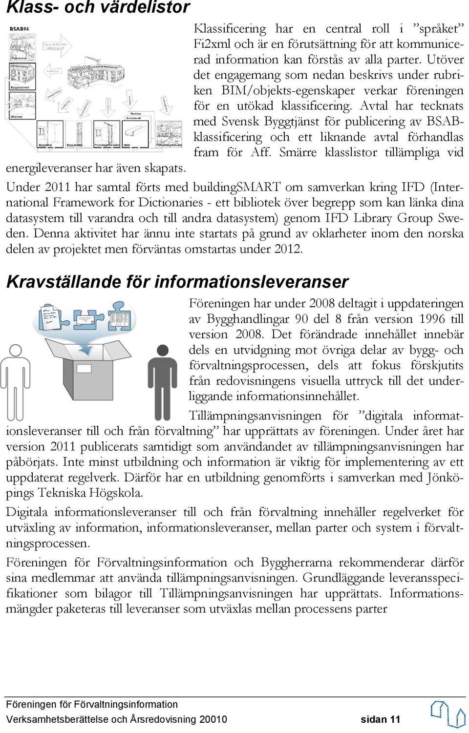 Avtal har tecknats med Svensk Byggtjänst för publicering av BSABklassificering och ett liknande avtal förhandlas fram för Aff. Smärre klasslistor tillämpliga vid energileveranser har även skapats.