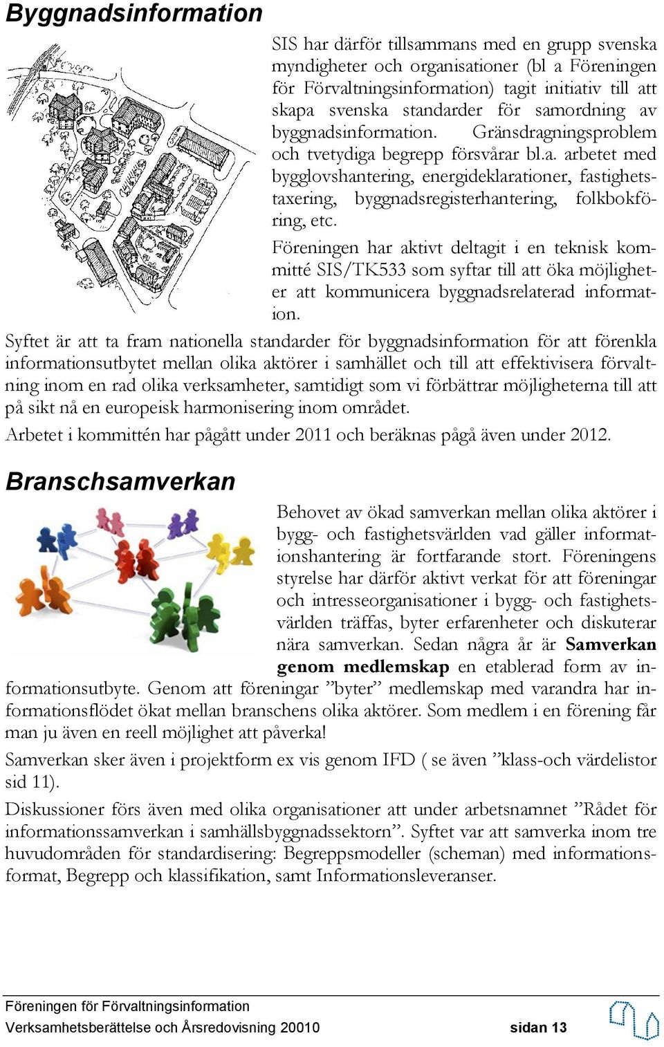 Föreningen har aktivt deltagit i en teknisk kommitté SIS/TK533 som syftar till att öka möjligheter att kommunicera byggnadsrelaterad information.