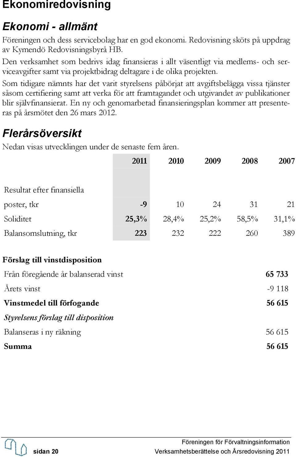 Som tidigare nämnts har det varit styrelsens påbörjat att avgiftsbelägga vissa tjänster såsom certifiering samt att verka för att framtagandet och utgivandet av publikationer blir självfinansierat.