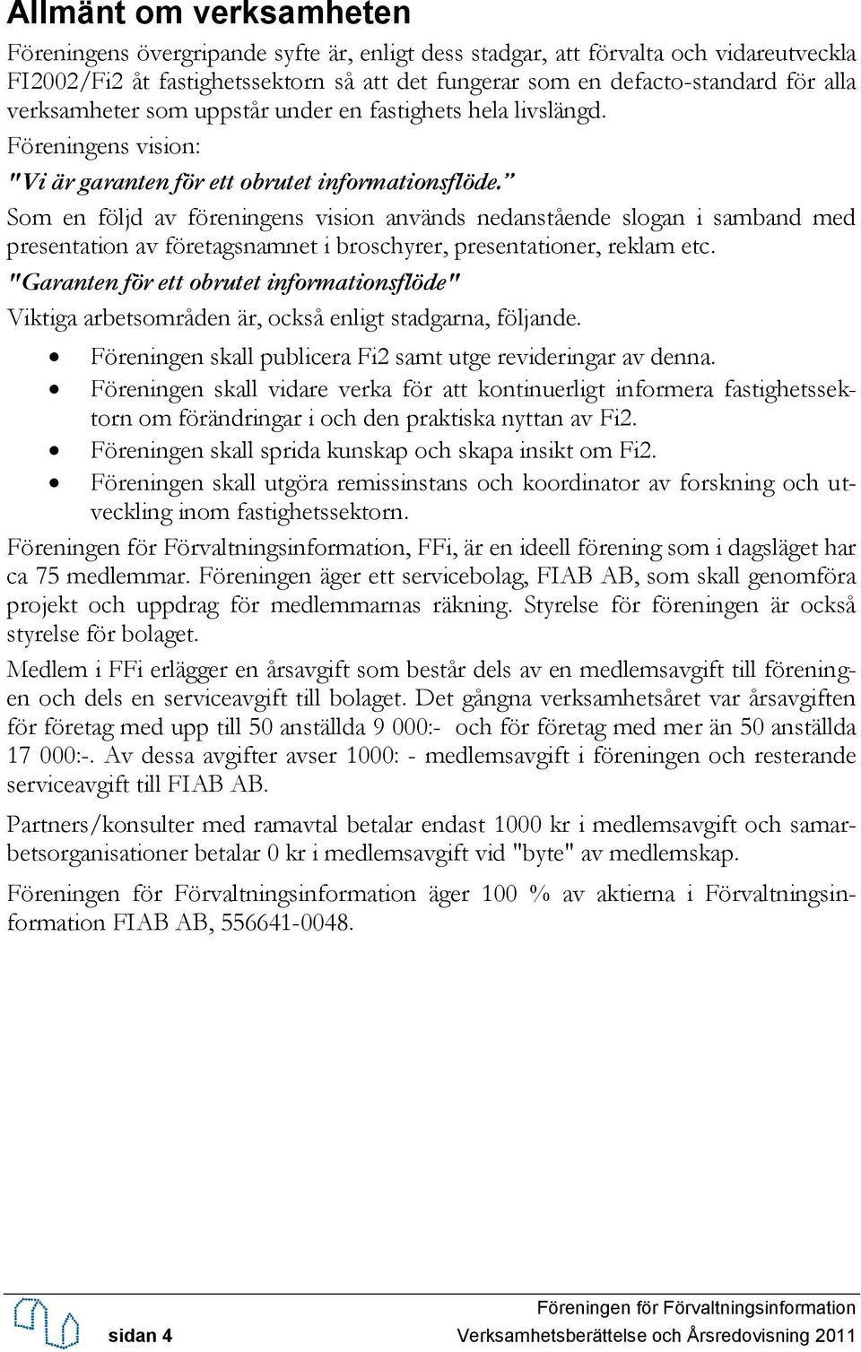 Som en följd av föreningens vision används nedanstående slogan i samband med presentation av företagsnamnet i broschyrer, presentationer, reklam etc.