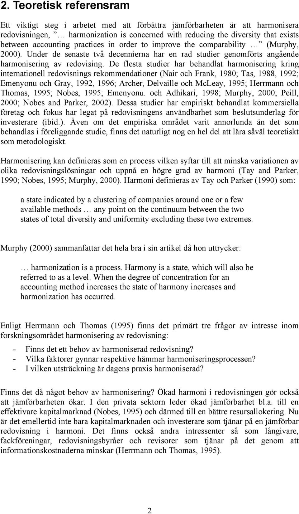 De flesta studier har behandlat harmonisering kring internationell redovisnings rekommendationer (Nair och Frank, 1980; Tas, 1988, 1992; Emenyonu och Gray, 1992, 1996; Archer, Delvaille och McLeay,