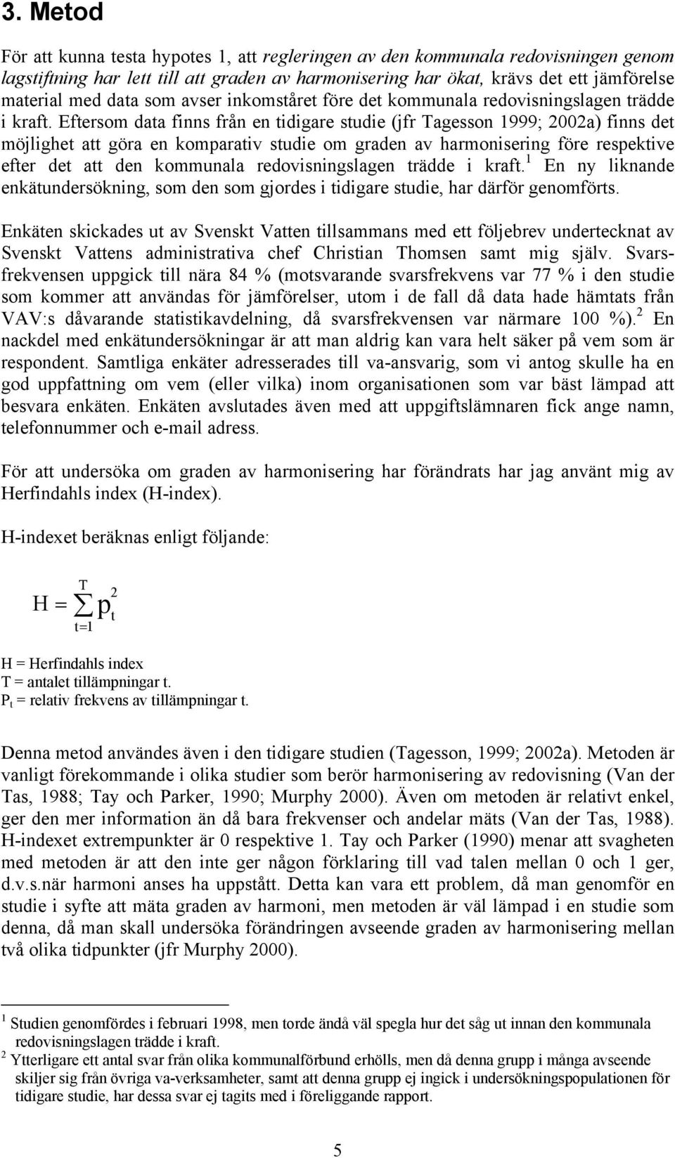 Eftersom data finns från en tidigare studie (jfr Tagesson 1999; 2002a) finns det möjlighet att göra en komparativ studie om graden av harmonisering före respektive efter det att den kommunala