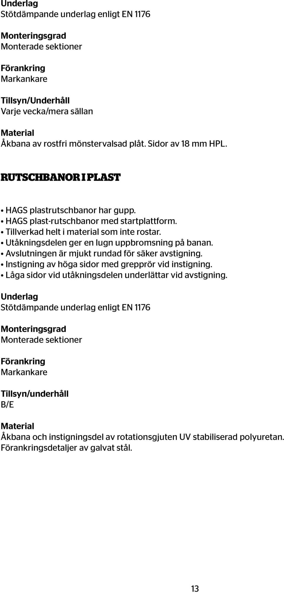 Utåkningsdelen ger en lugn uppbromsning på banan. Avslutningen är mjukt rundad för säker avstigning. Instigning av höga sidor med grepprör vid instigning.