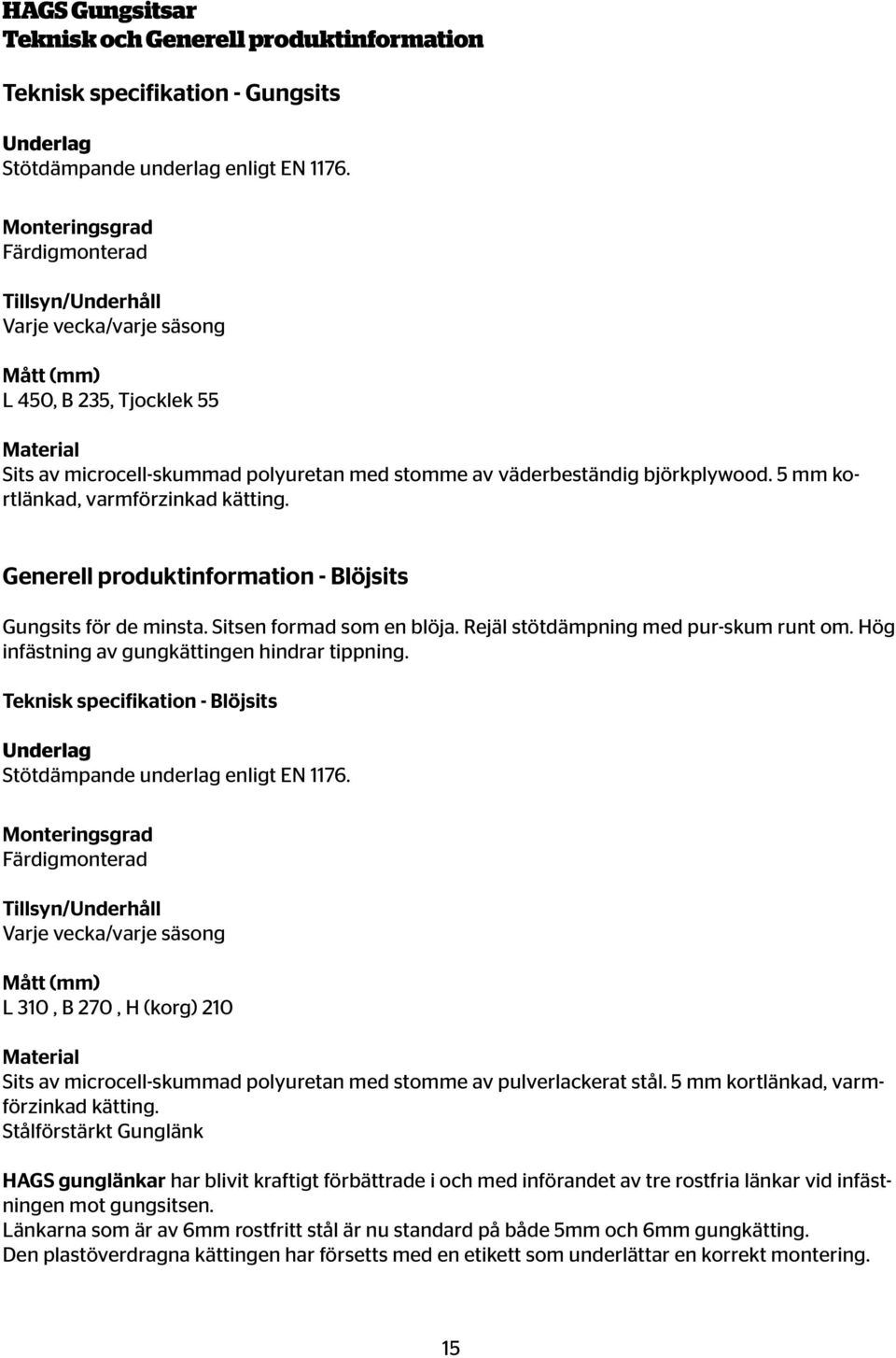 Sitsen formad som en blöja. Rejäl stötdämpning med pur-skum runt om. Hög infästning av gungkättingen hindrar tippning.