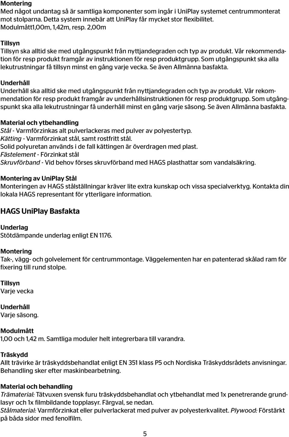 Vår rekommendation för resp produkt framgår av instruktionen för resp produktgrupp. Som utgångspunkt ska alla lekutrustningar få tillsyn minst en gång varje vecka. Se även Allmänna basfakta.