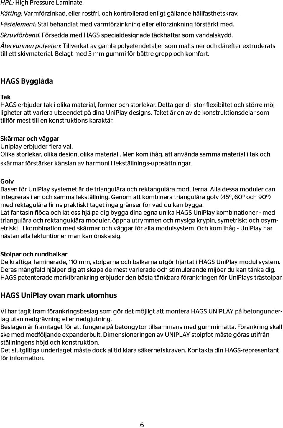 Återvunnen polyeten: Tillverkat av gamla polyetendetaljer som malts ner och därefter extruderats till ett skivmaterial. Belagt med 3 mm gummi för bättre grepp och komfort.