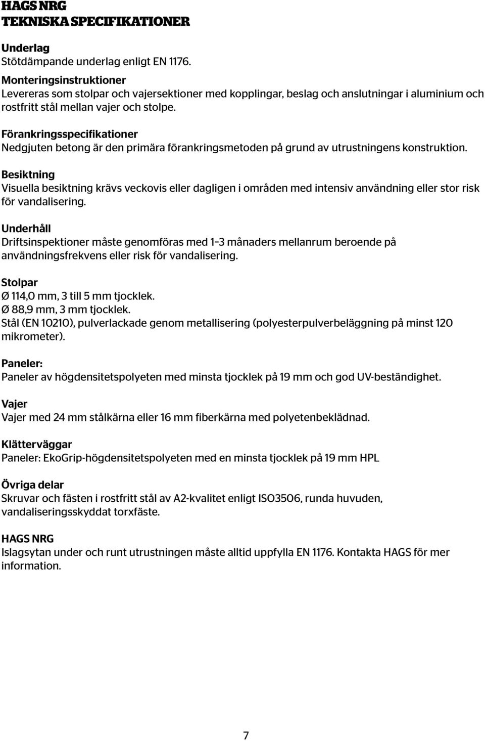 Besiktning Visuella besiktning krävs veckovis eller dagligen i områden med intensiv användning eller stor risk för vandalisering.