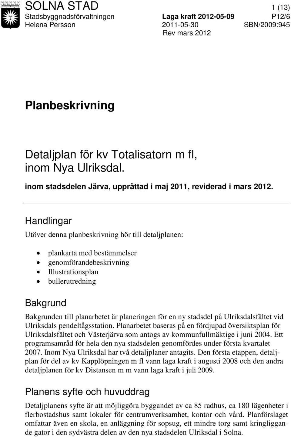 Handlingar Utöver denna planbeskrivning hör till detaljplanen: plankarta med bestämmelser genomförandebeskrivning Illustrationsplan bullerutredning Bakgrund Bakgrunden till planarbetet är planeringen