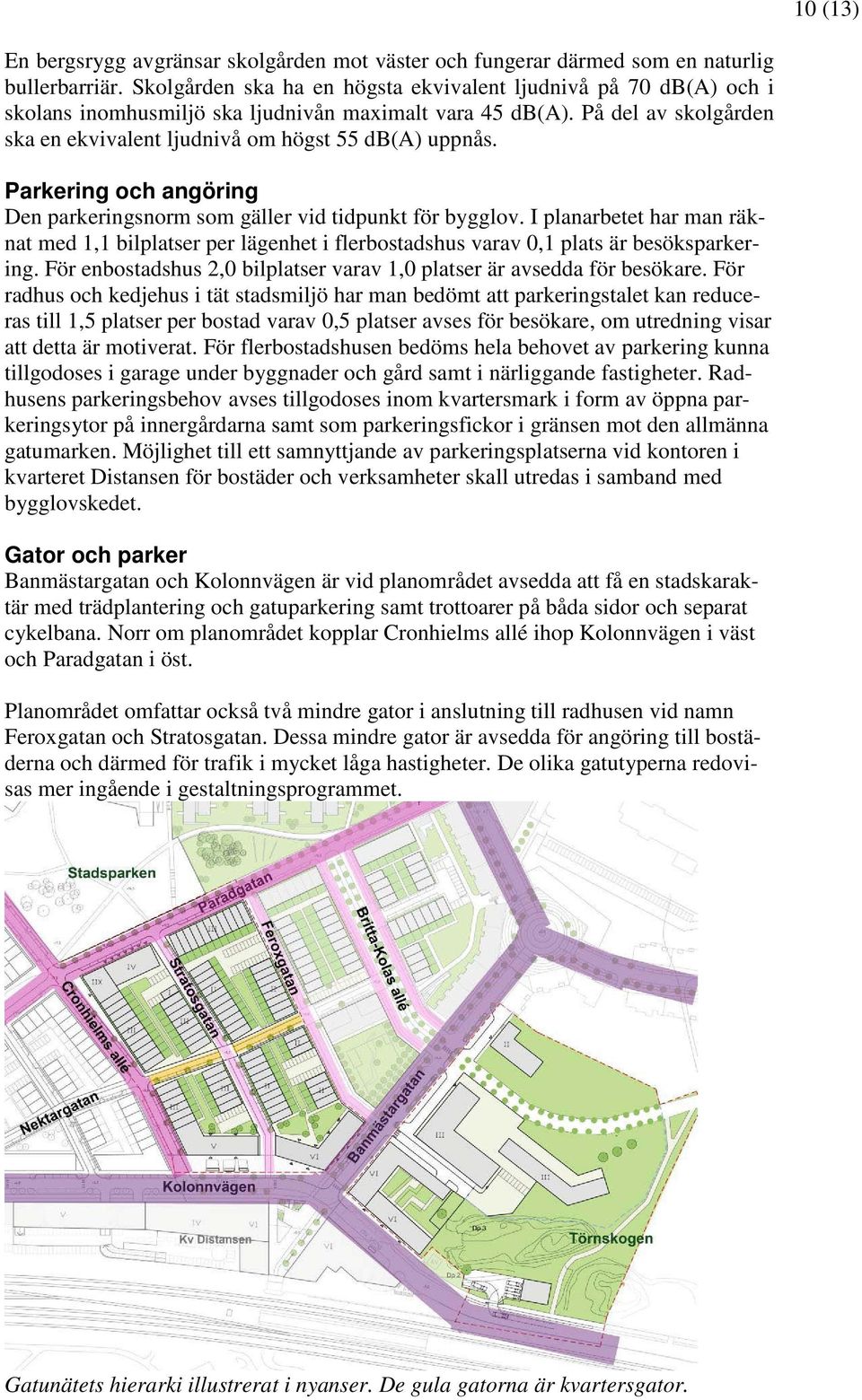 Parkering och angöring Den parkeringsnorm som gäller vid tidpunkt för bygglov. I planarbetet har man räknat med 1,1 bilplatser per lägenhet i flerbostadshus varav 0,1 plats är besöksparkering.