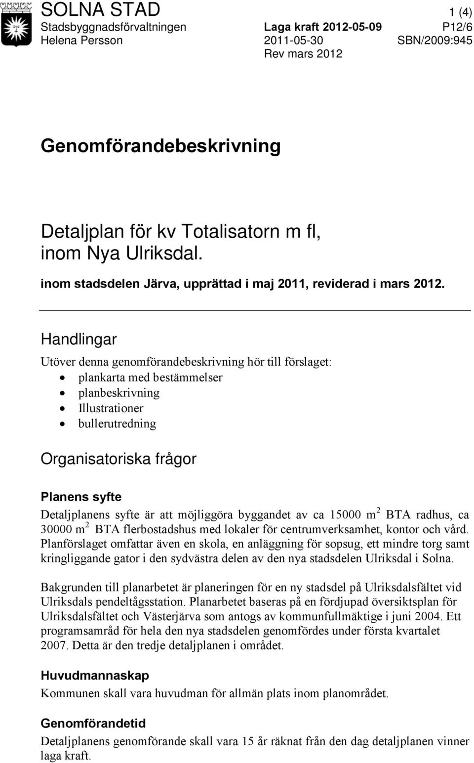 Handlingar Utöver denna genomförandebeskrivning hör till förslaget: plankarta med bestämmelser planbeskrivning Illustrationer bullerutredning Organisatoriska frågor Planens syfte Detaljplanens syfte