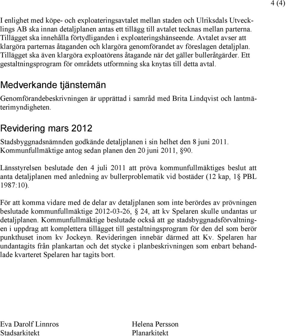 Tillägget ska även klargöra exploatörens åtagande när det gäller bulleråtgärder. Ett gestaltningsprogram för områdets utformning ska knytas till detta avtal.