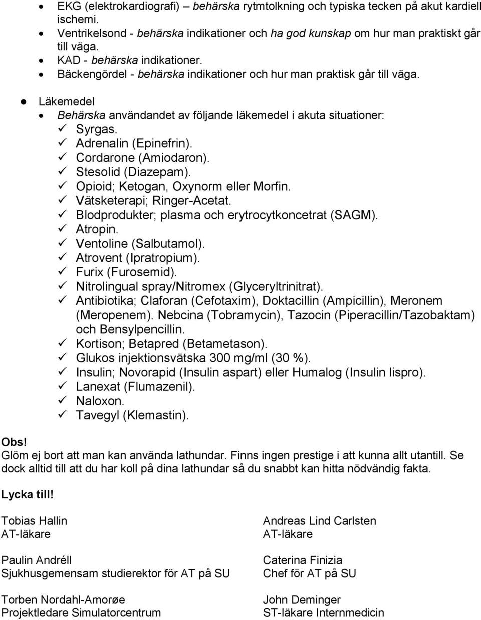 Adrenalin (Epinefrin). Cordarone (Amiodaron). Stesolid (Diazepam). Opioid; Ketogan, Oxynorm eller Morfin. Vätsketerapi; Ringer-Acetat. Blodprodukter; plasma och erytrocytkoncetrat (SAGM). Atropin.