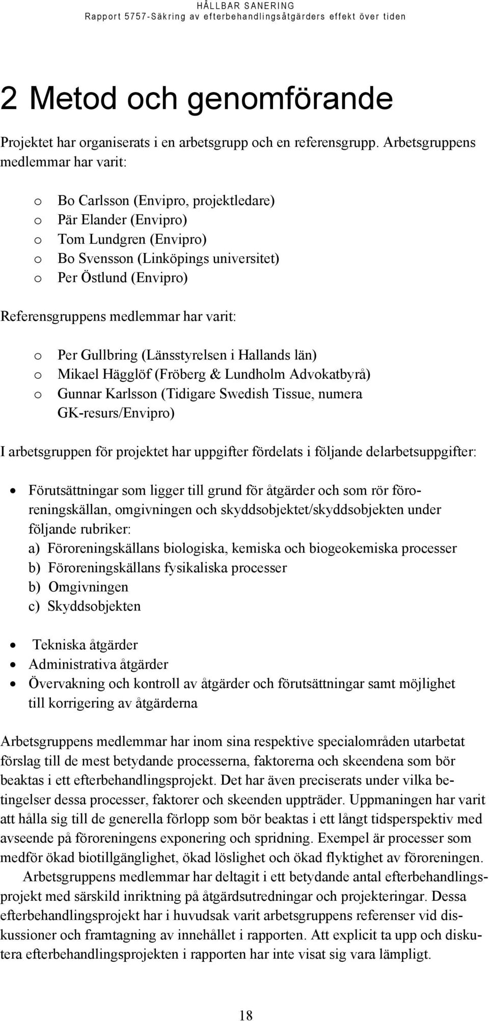 Referensgruppens medlemmar har varit: o o o Per Gullbring (Länsstyrelsen i Hallands län) Mikael Hägglöf (Fröberg & Lundholm Advokatbyrå) Gunnar Karlsson (Tidigare Swedish Tissue, numera