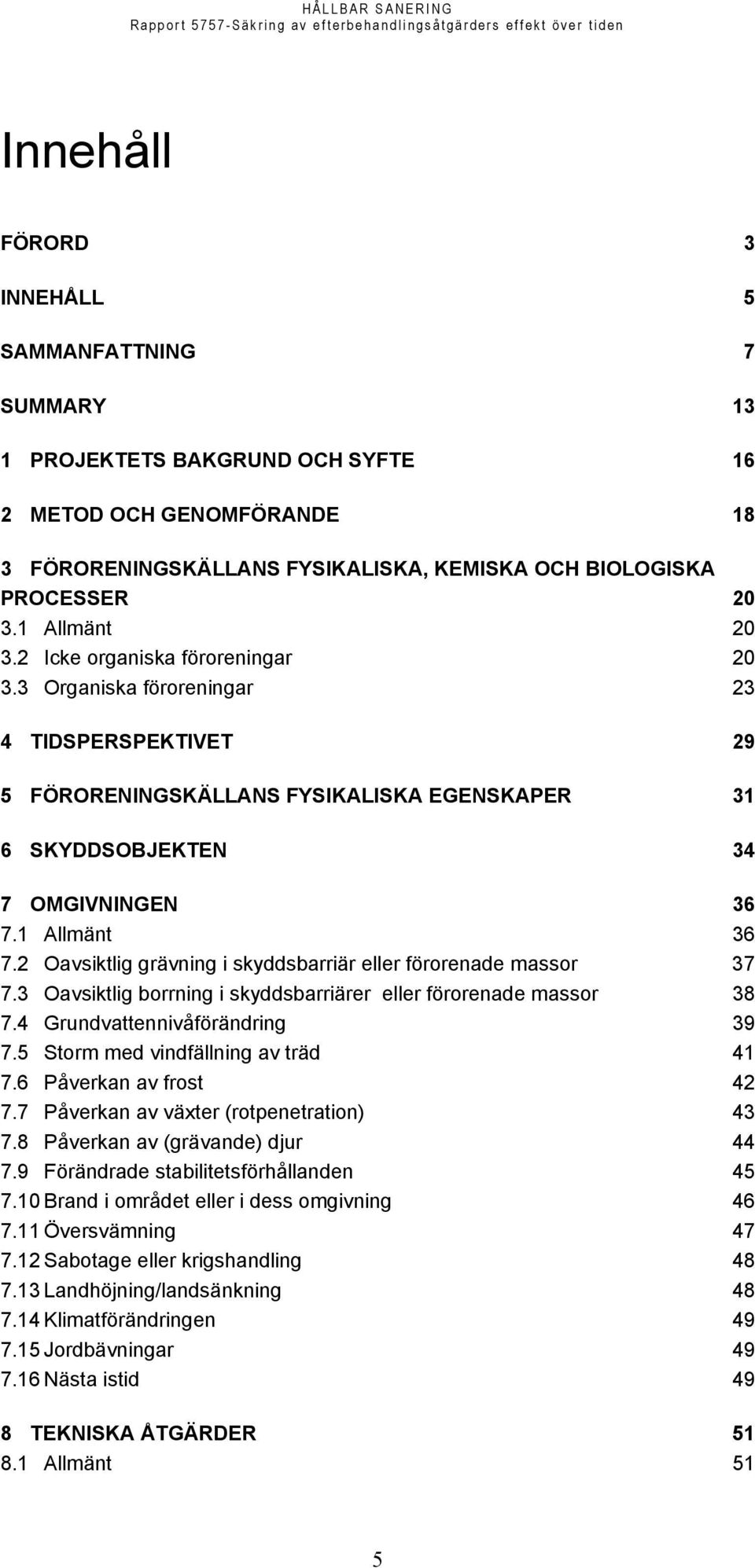 1 Allmänt 36 7.2 Oavsiktlig grävning i skyddsbarriär eller förorenade massor 37 7.3 Oavsiktlig borrning i skyddsbarriärer eller förorenade massor 38 7.4 Grundvattennivåförändring 39 7.