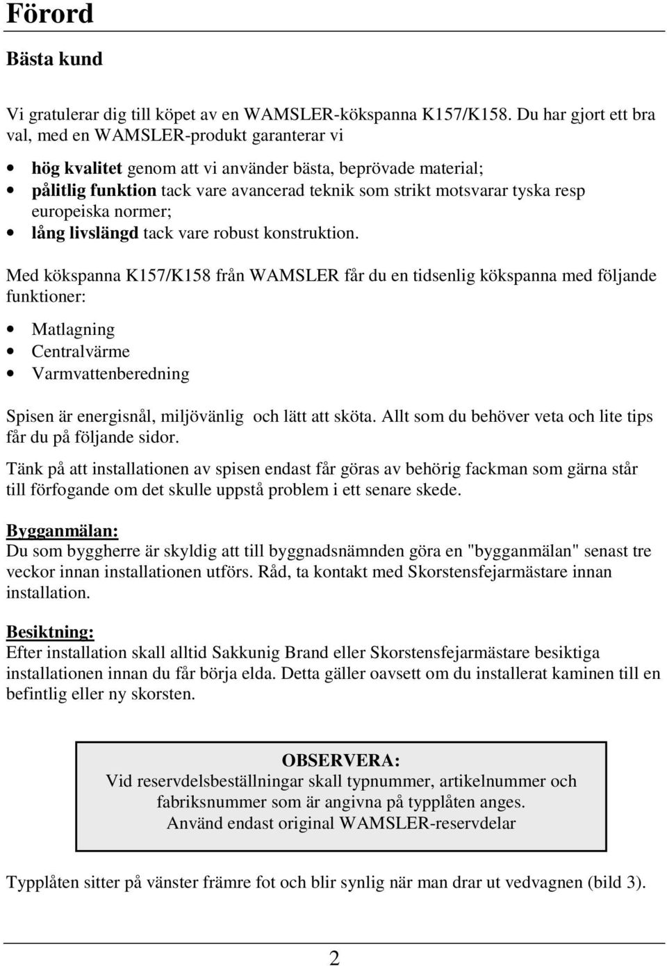 resp europeiska normer; lång livslängd tack vare robust konstruktion.