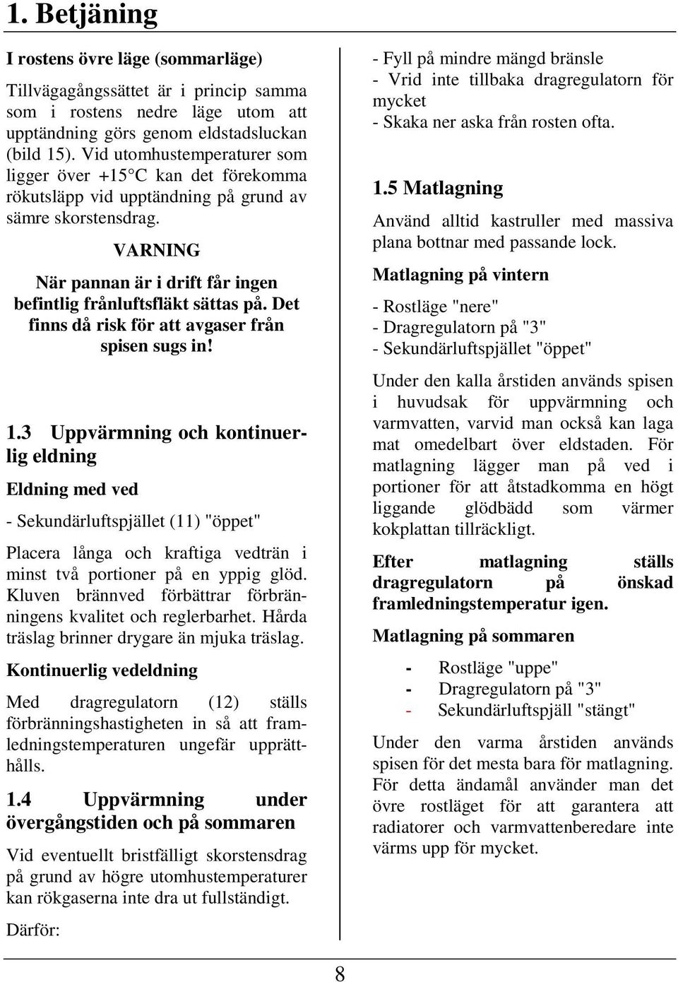 Det finns då risk för att avgaser från spisen sugs in! 1.