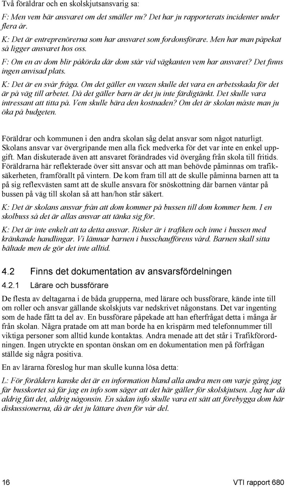 Om det gäller en vuxen skulle det vara en arbetsskada för det är på väg till arbetet. Då det gäller barn är det ju inte färdigtänkt. Det skulle vara intressant att titta på.