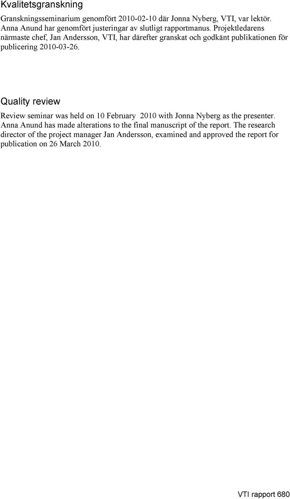 Projektledarens närmaste chef, Jan Andersson, VTI, har därefter granskat och godkänt publikationen för publicering 2010-03-26.