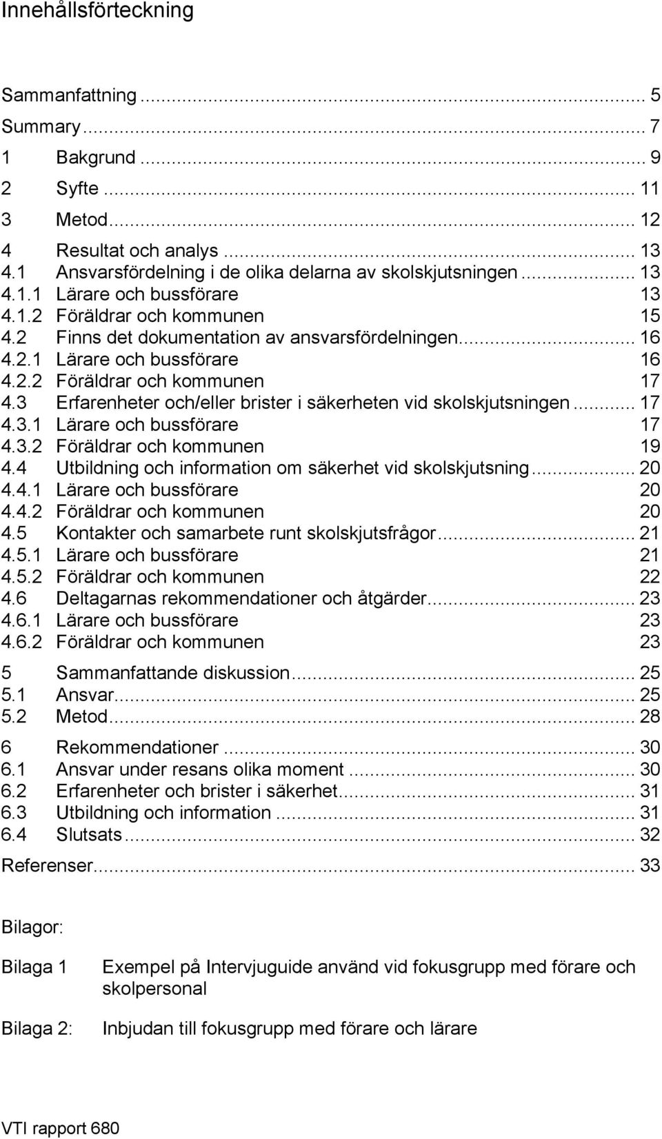 3 Erfarenheter och/eller brister i säkerheten vid skolskjutsningen... 17 4.3.1 Lärare och bussförare 17 4.3.2 Föräldrar och kommunen 19 4.4 Utbildning och information om säkerhet vid skolskjutsning.