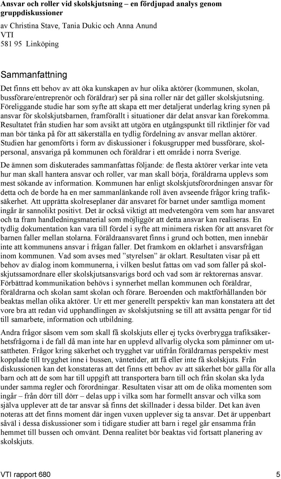 Föreliggande studie har som syfte att skapa ett mer detaljerat underlag kring synen på ansvar för skolskjutsbarnen, framförallt i situationer där delat ansvar kan förekomma.