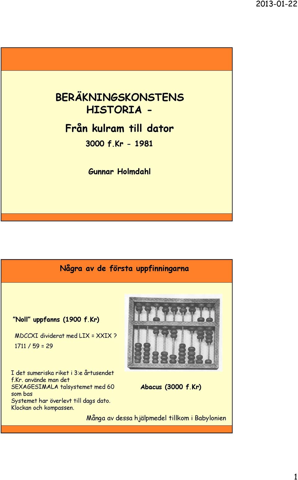 kr) MDCCXI dividerat med LIX = XXIX? 1711 / 59 = 29 I det sumeriska riket i 3:e årtusendet f.kr. använde man det SEXAGESIMALA talsystemet med 60 som bas Systemet har överlevt till dags dato.