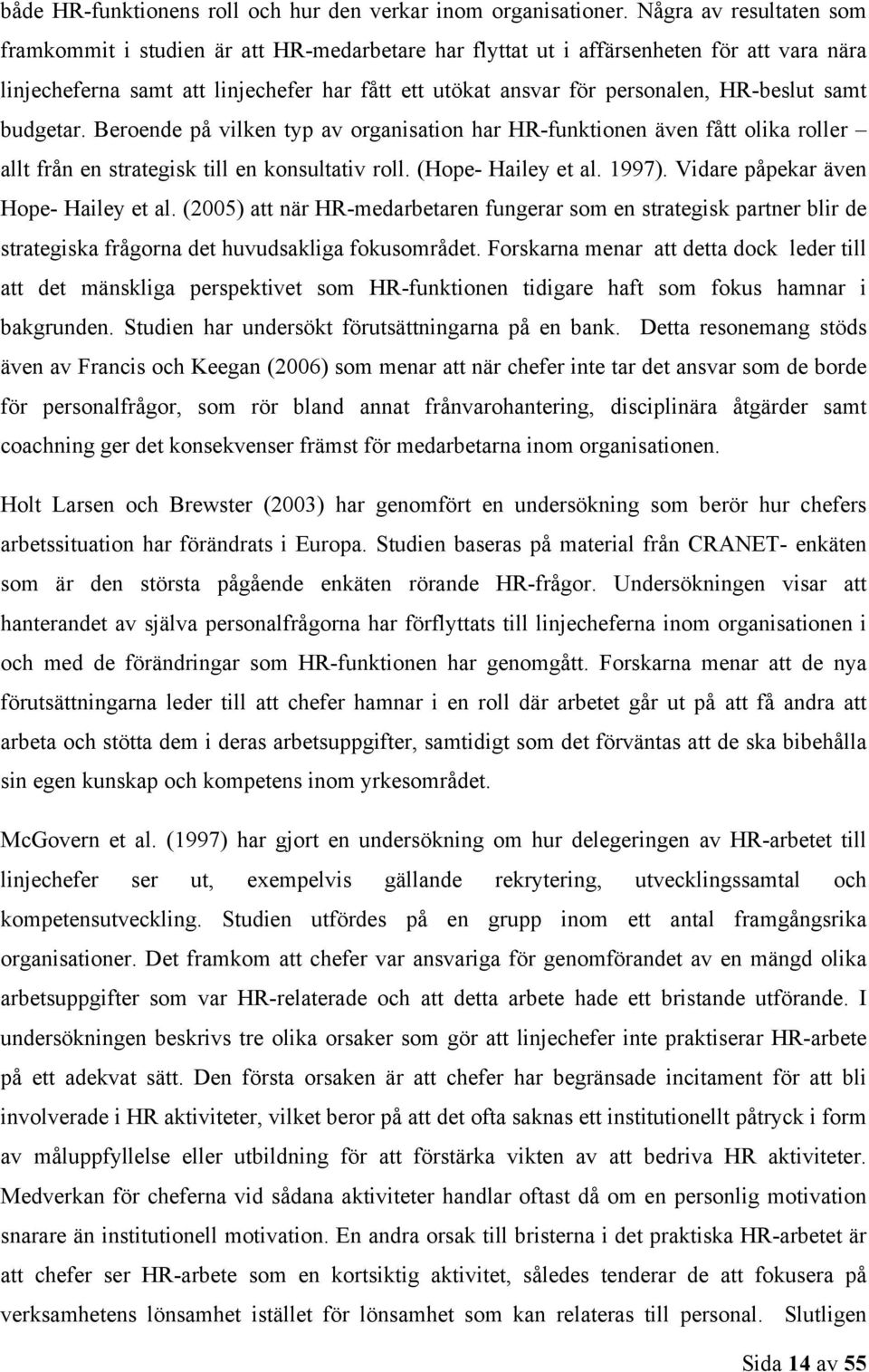 HR-beslut samt budgetar. Beroende på vilken typ av organisation har HR-funktionen även fått olika roller allt från en strategisk till en konsultativ roll. (Hope- Hailey et al. 1997).