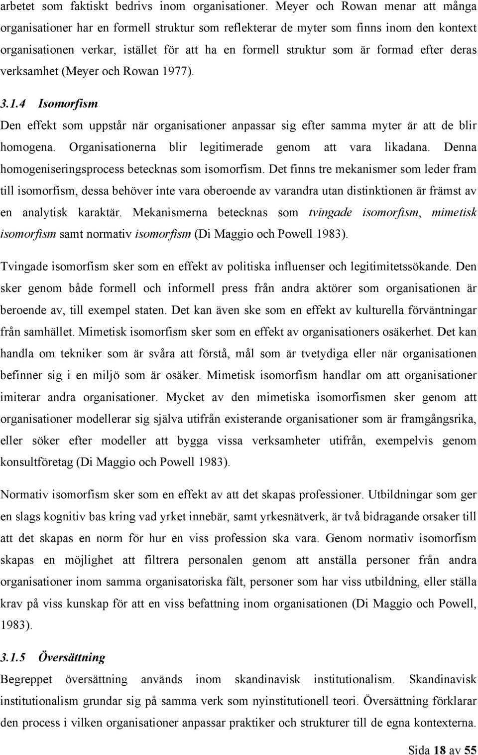 efter deras verksamhet (Meyer och Rowan 1977). 3.1.4 Isomorfism Den effekt som uppstår när organisationer anpassar sig efter samma myter är att de blir homogena.