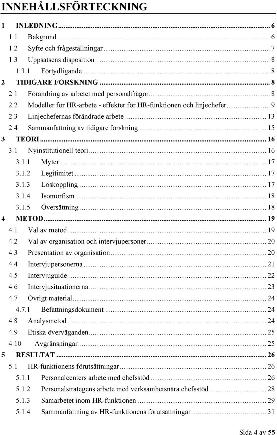 .. 16! 3.1.1! Myter... 17! 3.1.2! Legitimitet... 17! 3.1.3! Löskoppling... 17! 3.1.4! Isomorfism... 18! 3.1.5! Översättning... 18! 4! METOD... 19! 4.1! Val av metod... 19! 4.2! Val av organisation och intervjupersoner.