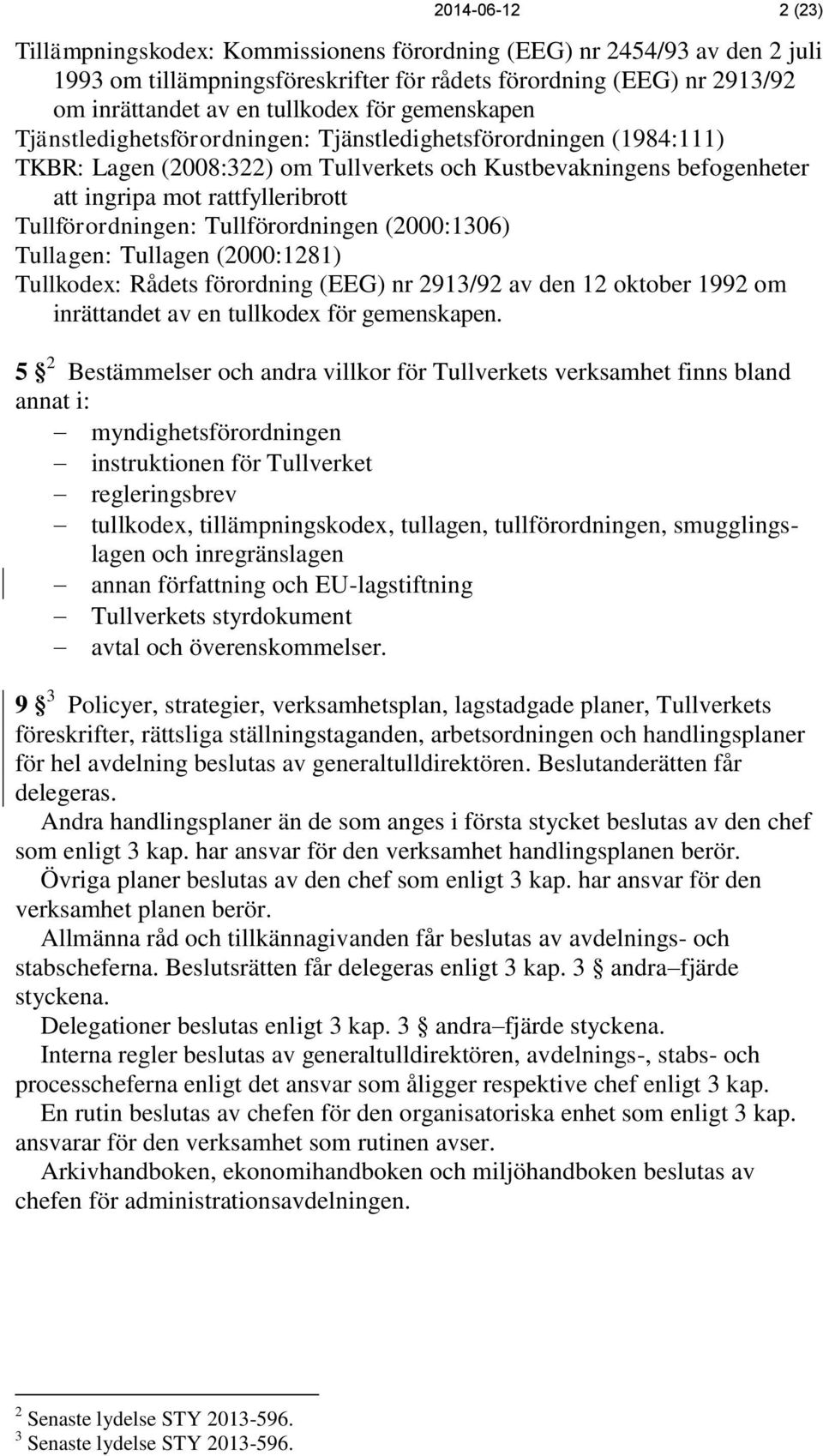 Tullförordningen: Tullförordningen (2000:1306) Tullagen: Tullagen (2000:1281) Tullkodex: Rådets förordning (EEG) nr 2913/92 av den 12 oktober 1992 om inrättandet av en tullkodex för gemenskapen.