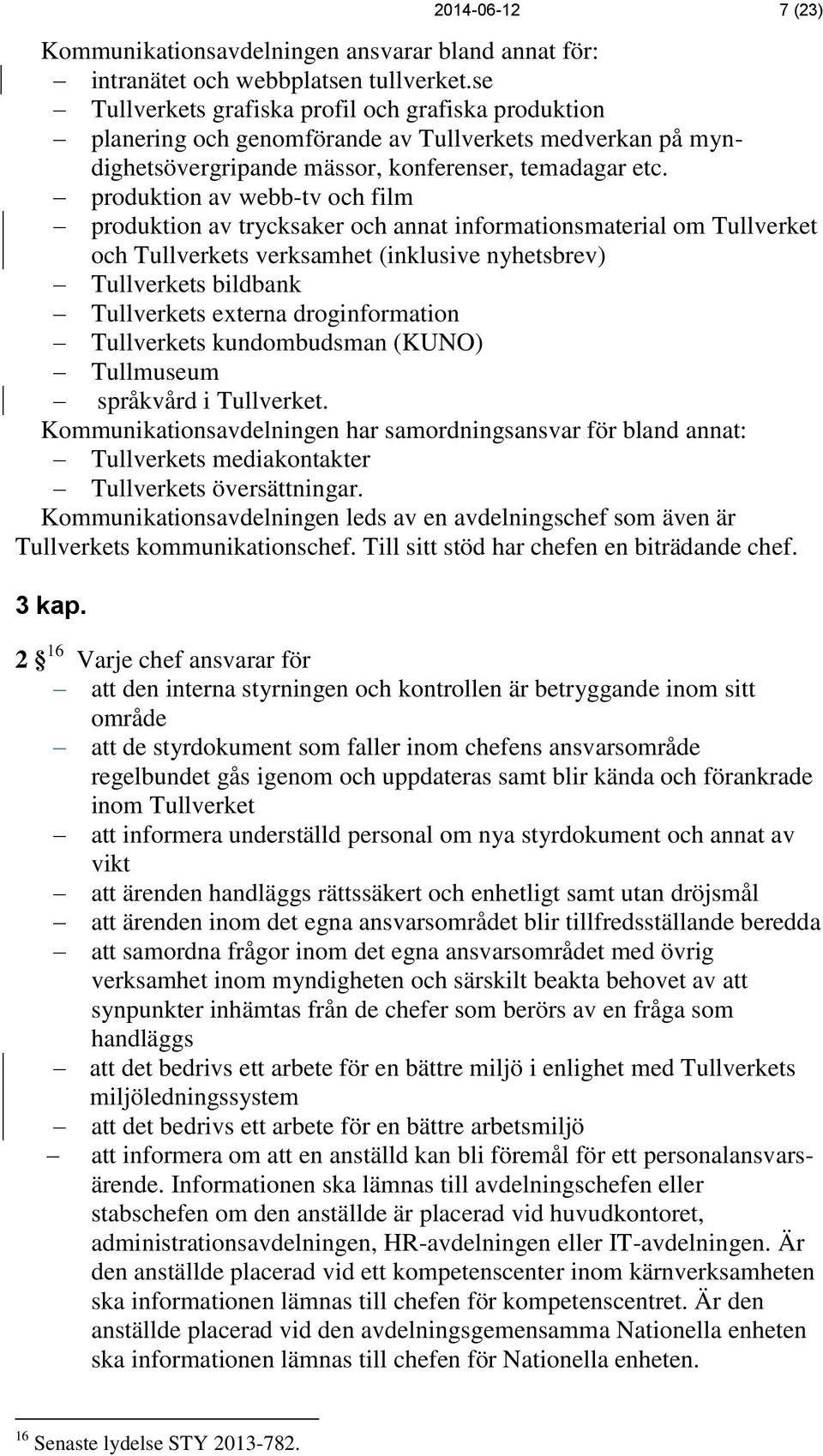 produktion av webb-tv och film produktion av trycksaker och annat informationsmaterial om Tullverket och Tullverkets verksamhet (inklusive nyhetsbrev) Tullverkets bildbank Tullverkets externa