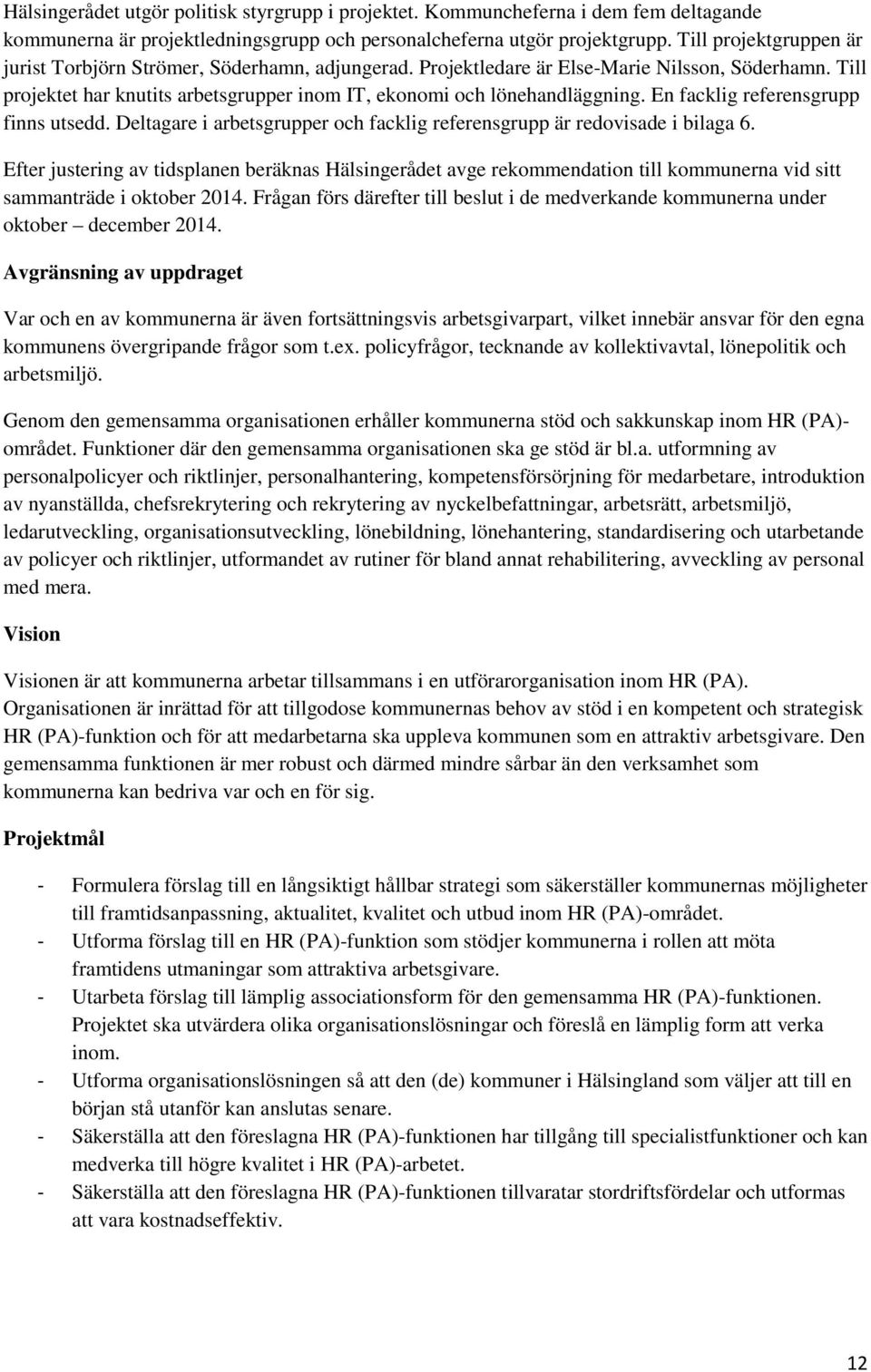 En facklig referensgrupp finns utsedd. Deltagare i arbetsgrupper och facklig referensgrupp är redovisade i bilaga 6.