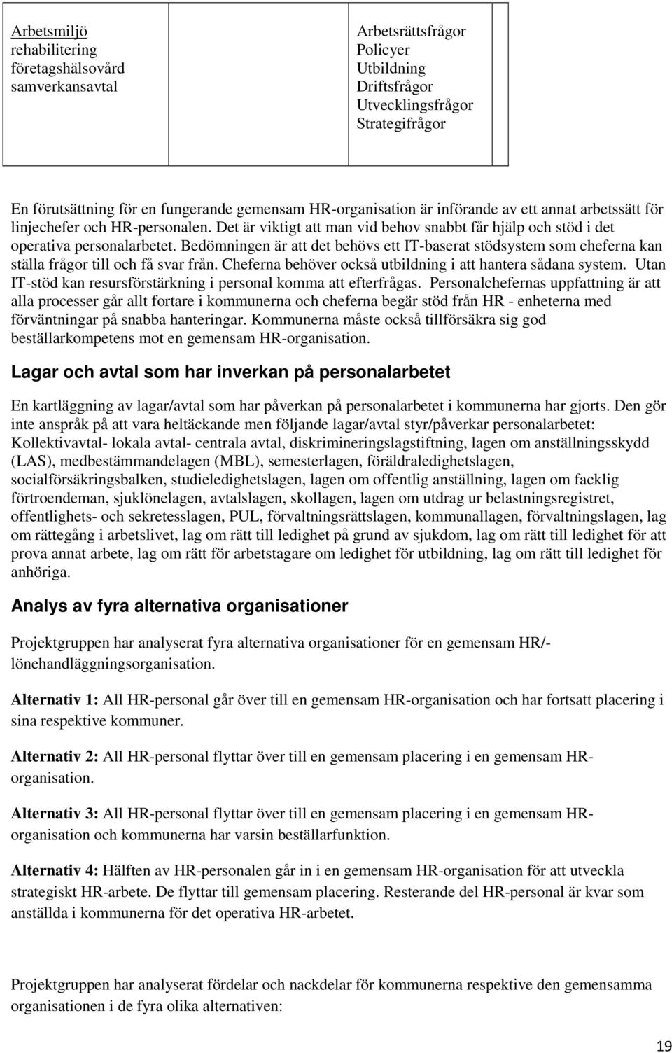 Bedömningen är att det behövs ett IT-baserat stödsystem som cheferna kan ställa frågor till och få svar från. Cheferna behöver också utbildning i att hantera sådana system.