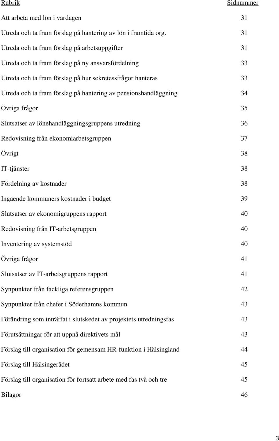 hantering av pensionshandläggning 34 Övriga frågor 35 Slutsatser av lönehandläggningsgruppens utredning 36 Redovisning från ekonomiarbetsgruppen 37 Övrigt 38 IT-tjänster 38 Fördelning av kostnader 38