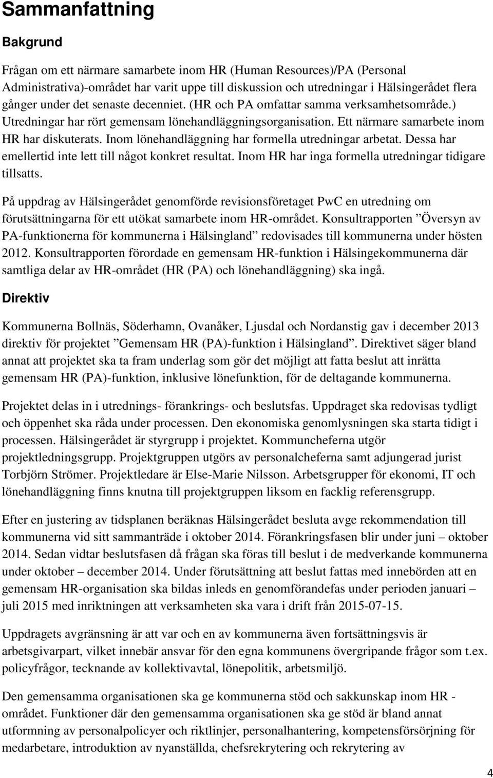 Inom lönehandläggning har formella utredningar arbetat. Dessa har emellertid inte lett till något konkret resultat. Inom HR har inga formella utredningar tidigare tillsatts.