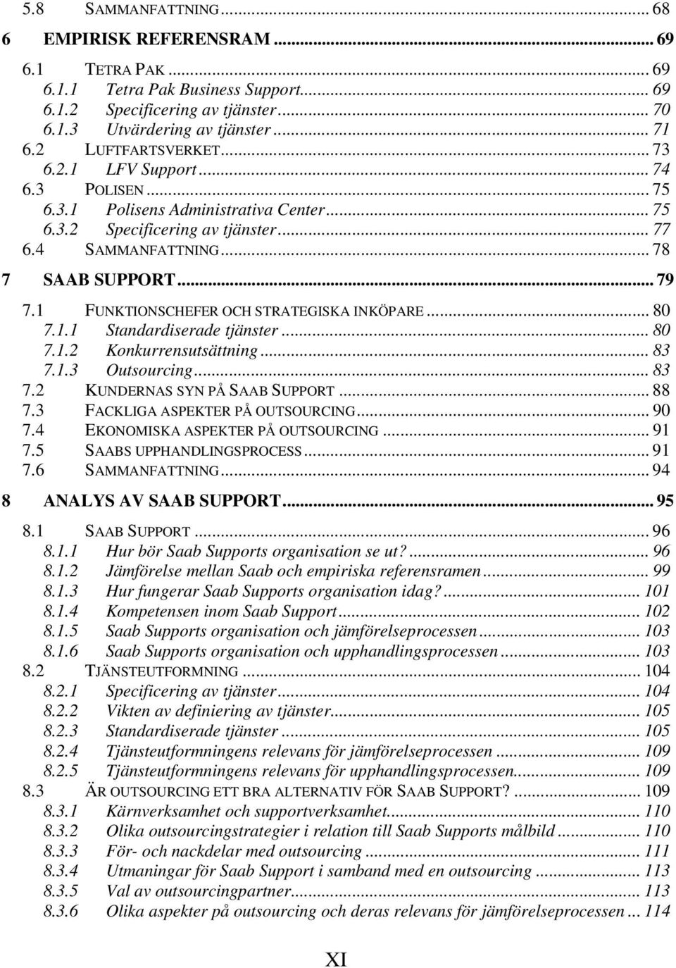 1 FUNKTIONSCHEFER OCH STRATEGISKA INKÖPARE... 80 7.1.1 Standardiserade tjänster... 80 7.1.2 Konkurrensutsättning... 83 7.1.3 Outsourcing... 83 7.2 KUNDERNAS SYN PÅ SAAB SUPPORT... 88 7.