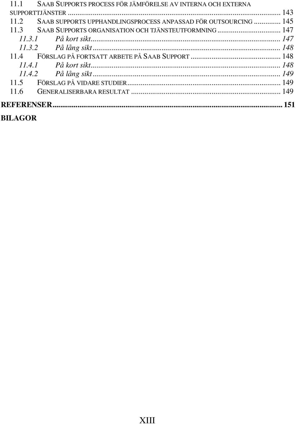 .. 147 11.3.1 På kort sikt... 147 11.3.2 På lång sikt... 148 11.4 FÖRSLAG PÅ FORTSATT ARBETE PÅ SAAB SUPPORT... 148 11.4.1 På kort sikt... 148 11.4.2 På lång sikt... 149 11.