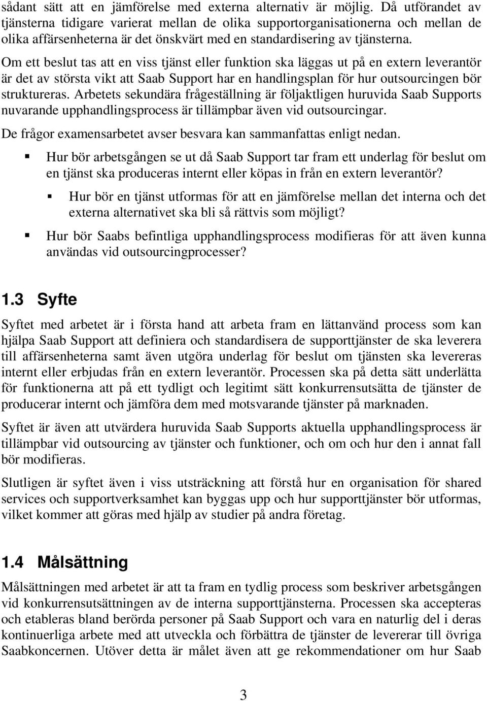 Om ett beslut tas att en viss tjänst eller funktion ska läggas ut på en extern leverantör är det av största vikt att Saab Support har en handlingsplan för hur outsourcingen bör struktureras.