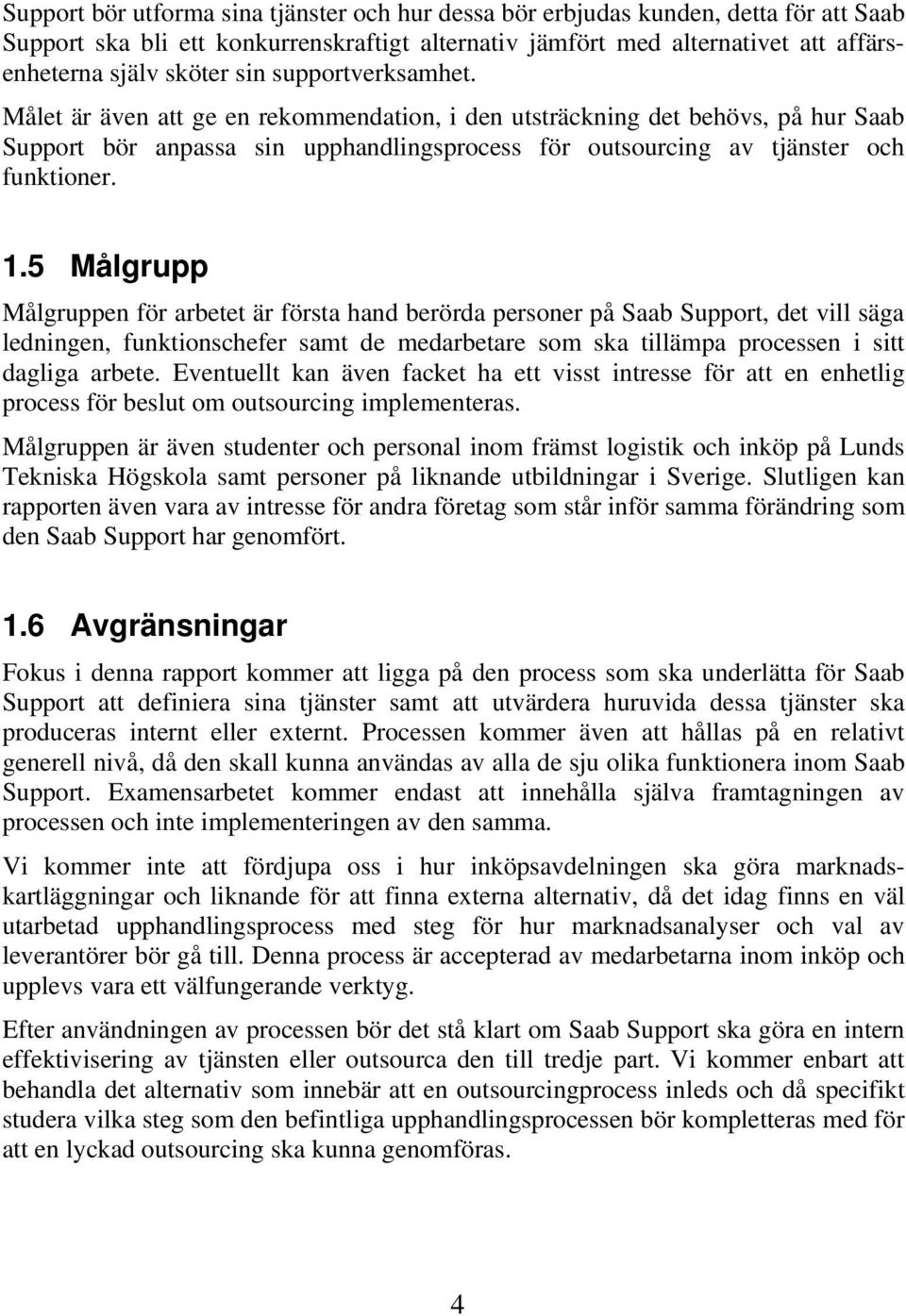 5 Målgrupp Målgruppen för arbetet är första hand berörda personer på Saab Support, det vill säga ledningen, funktionschefer samt de medarbetare som ska tillämpa processen i sitt dagliga arbete.