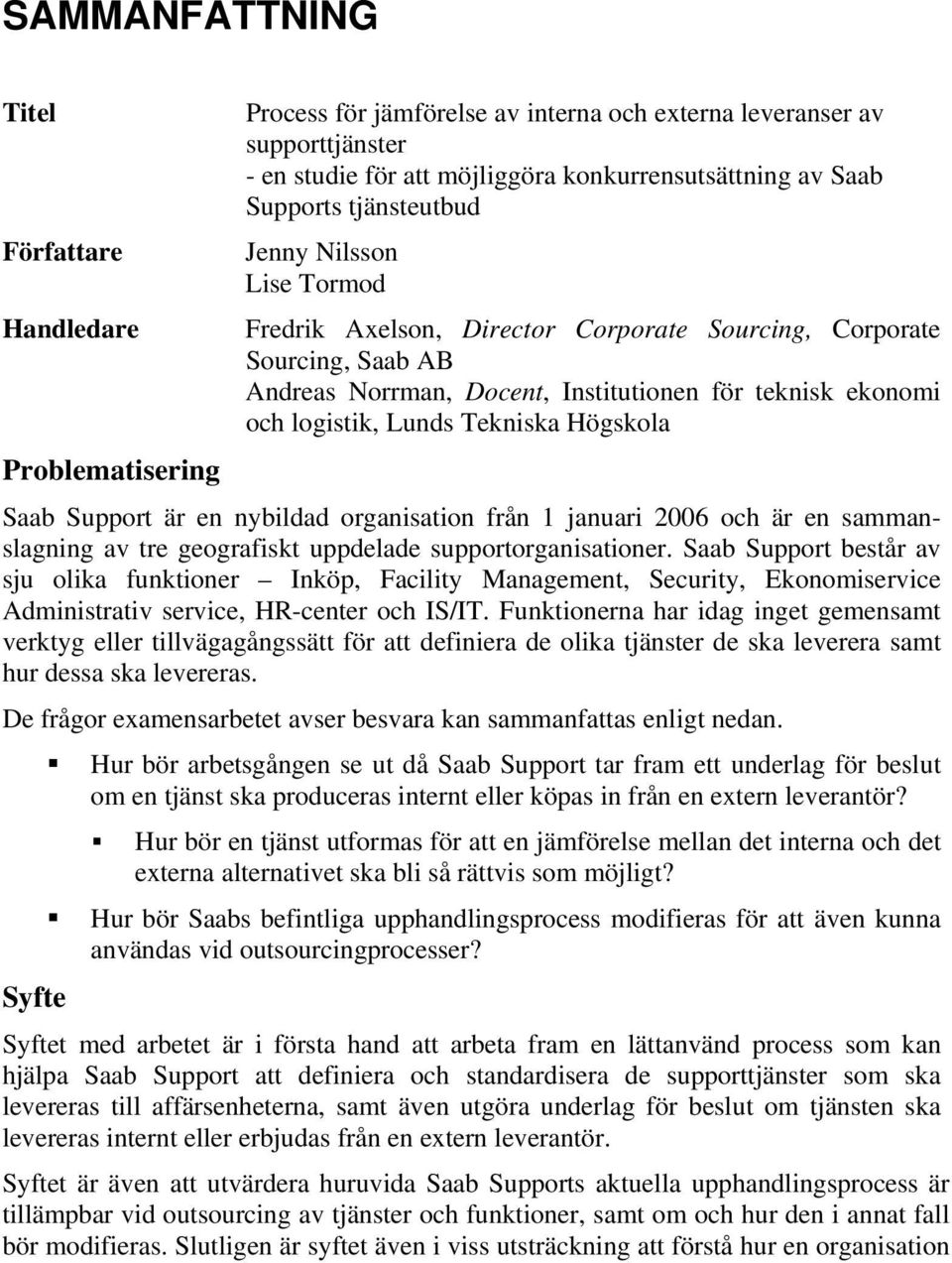 Lunds Tekniska Högskola Saab Support är en nybildad organisation från 1 januari 2006 och är en sammanslagning av tre geografiskt uppdelade supportorganisationer.