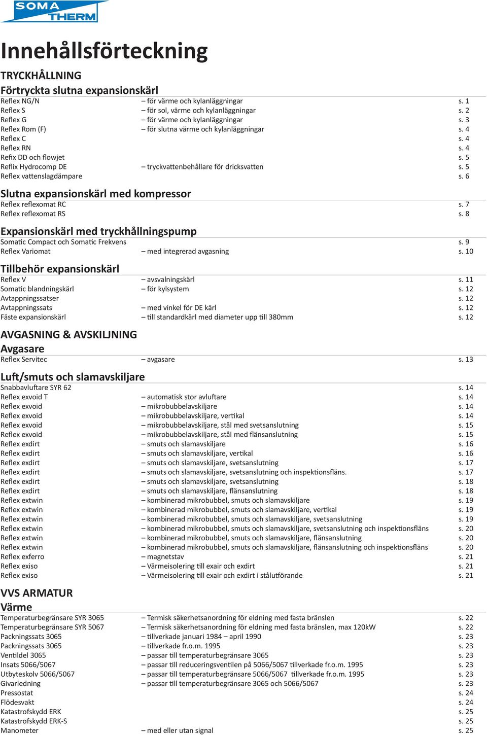 5 Reflix ydrocomp DE tryckvattenbehållare för dricksvatten s. 5 Reflex vattenslagdämpare s. 6 Slutna expansionskärl med kompressor Reflex reflexomat RC s. 7 Reflex reflexomat RS s.