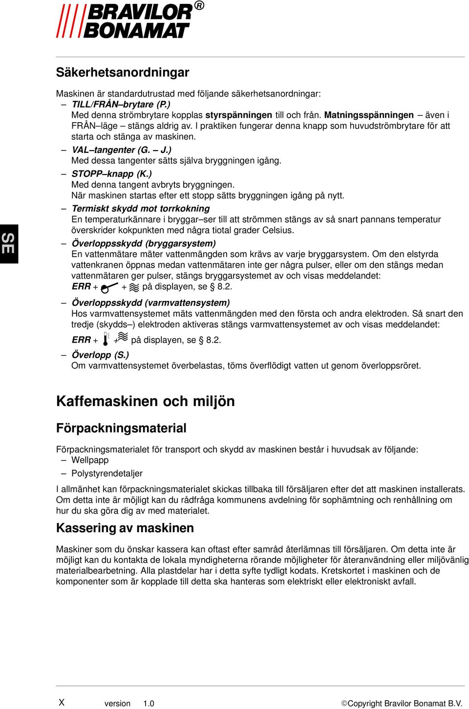 .) Med dessa tangenter sätts själva bryggningen igång. STOPP knapp (K.) Med denna tangent avbryts bryggningen. När maskinen startas efter ett stopp sätts bryggningen igång på nytt.