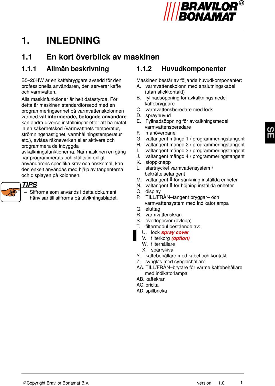 För detta är maskinen standardförsedd med en programmeringsenhet på varmvattenskolonnen varmed väl informerade, befogade användare kan ändra diverse inställningar efter att ha matat in en